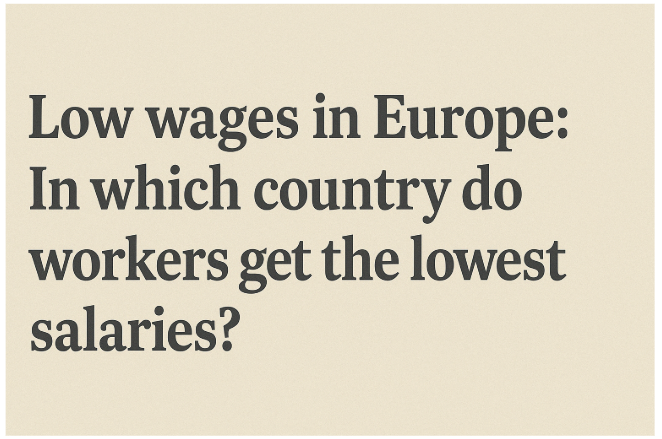 Low Wages in Europe: In Which Country Do Workers Get the Lowest Salaries?